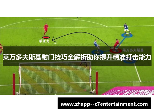 莱万多夫斯基射门技巧全解析助你提升精准打击能力