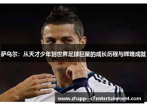 萨乌尔：从天才少年到世界足球巨星的成长历程与辉煌成就
