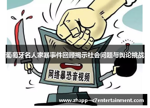葡萄牙名人家暴事件回顾揭示社会问题与舆论挑战 葡萄牙名人家暴事件回顾揭示社会问题与舆论挑战