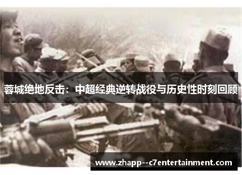 蓉城绝地反击：中超经典逆转战役与历史性时刻回顾