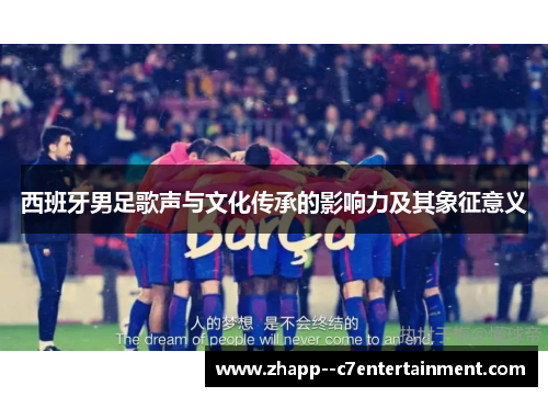 西班牙男足歌声与文化传承的影响力及其象征意义