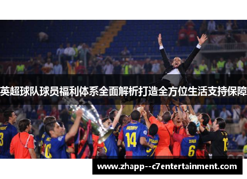 英超球队球员福利体系全面解析打造全方位生活支持保障