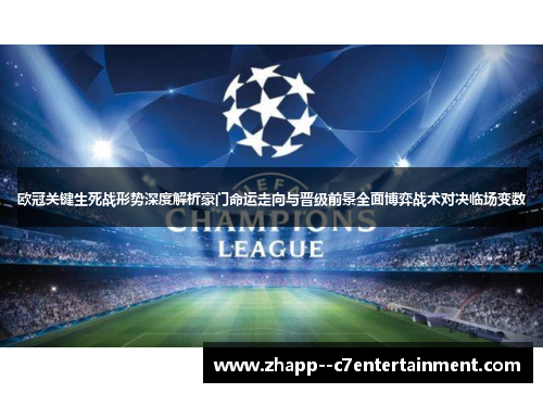 欧冠关键生死战形势深度解析豪门命运走向与晋级前景全面博弈战术对决临场变数