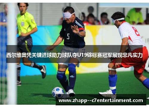 西尔维奥凭关键进球助力球队夺U19锦标赛冠军展现非凡实力