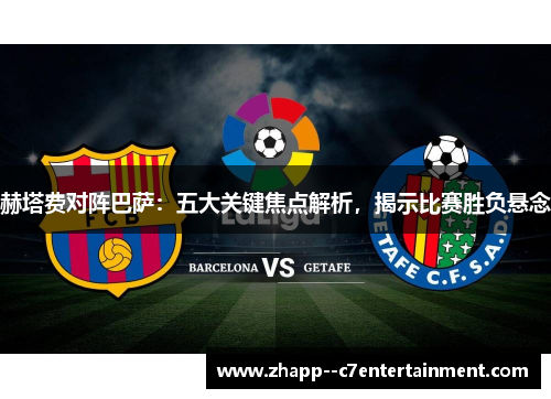 赫塔费对阵巴萨：五大关键焦点解析，揭示比赛胜负悬念