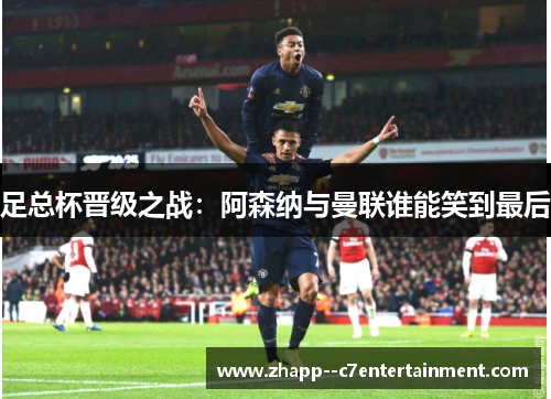 足总杯晋级之战：阿森纳与曼联谁能笑到最后