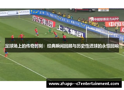 足球场上的传奇时刻：经典瞬间回顾与历史性进球的永恒回响