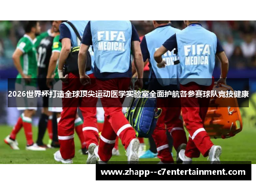 2026世界杯打造全球顶尖运动医学实验室全面护航各参赛球队竞技健康