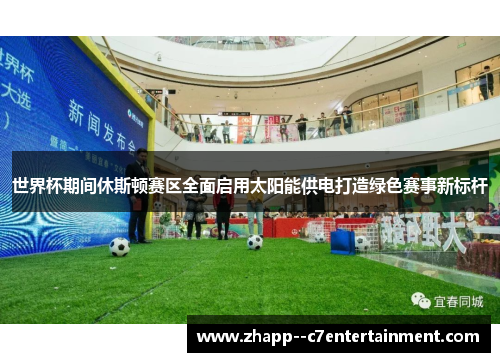 世界杯期间休斯顿赛区全面启用太阳能供电打造绿色赛事新标杆