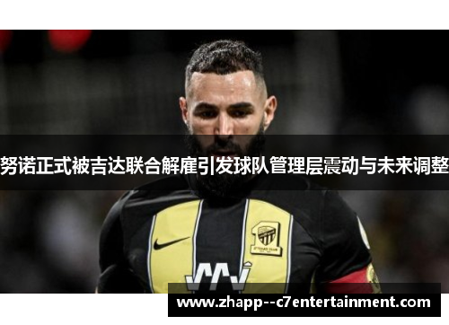 努诺正式被吉达联合解雇引发球队管理层震动与未来调整