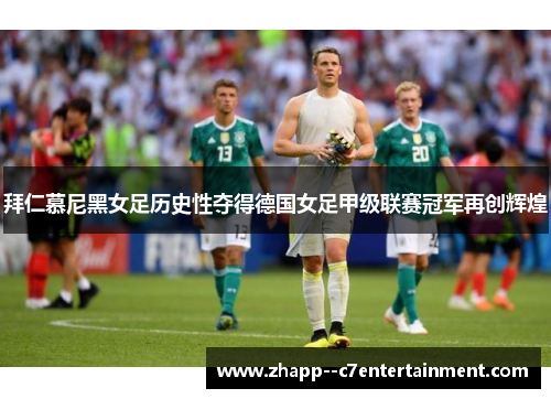 拜仁慕尼黑女足历史性夺得德国女足甲级联赛冠军再创辉煌