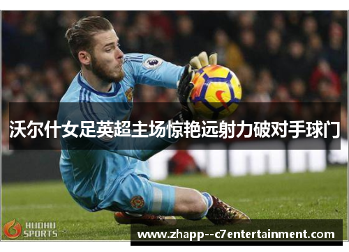 沃尔什女足英超主场惊艳远射力破对手球门