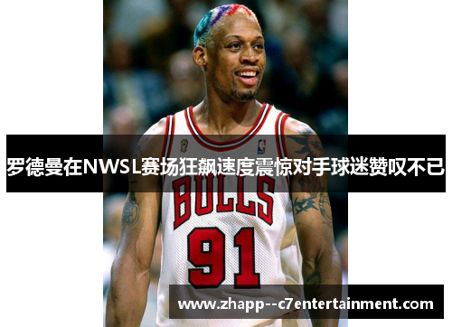 罗德曼在NWSL赛场狂飙速度震惊对手球迷赞叹不已