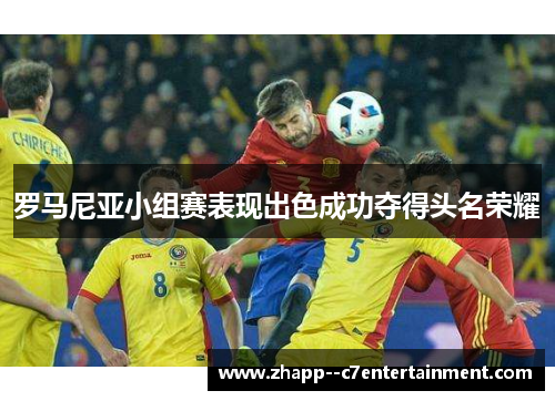 罗马尼亚小组赛表现出色成功夺得头名荣耀