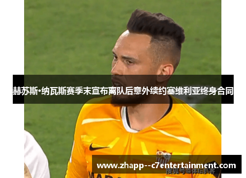 赫苏斯·纳瓦斯赛季末宣布离队后意外续约塞维利亚终身合同