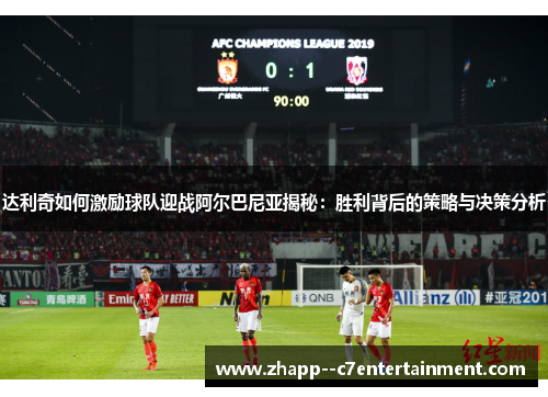 达利奇如何激励球队迎战阿尔巴尼亚揭秘：胜利背后的策略与决策分析