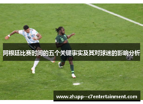 阿根廷比赛时间的五个关键事实及其对球迷的影响分析
