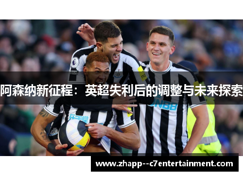 阿森纳新征程：英超失利后的调整与未来探索