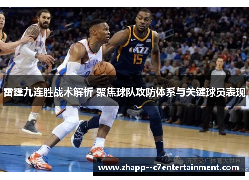 雷霆九连胜战术解析 聚焦球队攻防体系与关键球员表现 雷霆九连胜战术解析 聚焦球队攻防体系与关键球员表现
