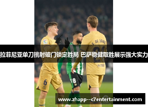 拉菲尼亚单刀挑射破门锁定胜局 巴萨稳健取胜展示强大实力 拉菲尼亚单刀挑射破门锁定胜局 巴萨稳健取胜展示强大实力