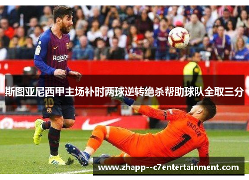 斯图亚尼西甲主场补时两球逆转绝杀帮助球队全取三分 斯图亚尼西甲主场补时两球逆转绝杀帮助球队全取三分