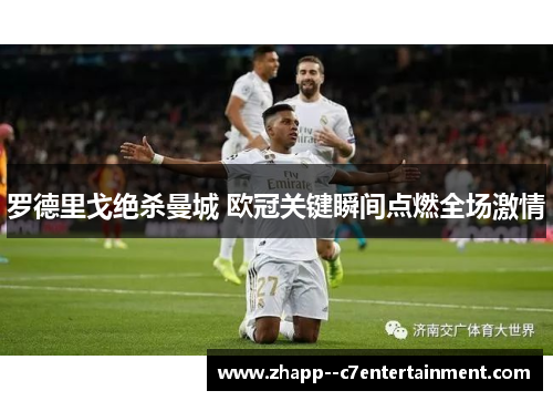 罗德里戈绝杀曼城 欧冠关键瞬间点燃全场激情 罗德里戈绝杀曼城 欧冠关键瞬间点燃全场激情