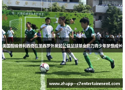 美国前锋普利西奇在圣西罗外发起公益足球基金助力青少年梦想成长 美国前锋普利西奇在圣西罗外发起公益足球基金助力青少年梦想成长